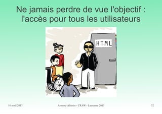 16 avril 2013 Armony Altinier - CRAW - Lausanne 2013 32
Ne jamais perdre de vue l'objectif :
l'accès pour tous les utilisateurs
 