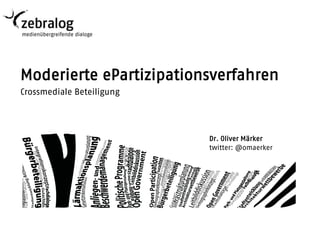 Moderierte ePartizipationsverfahren
Crossmediale Beteiligung




                           Dr. Oliver Märker
                           twitter: @omaerker
 
