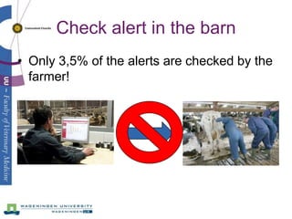 Check alert in the barn
• Only 3,5% of the alerts are checked by the
  farmer!
 