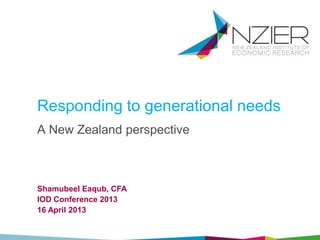 Responding to generational needs
Shamubeel Eaqub, CFA
IOD Conference 2013
16 April 2013
A New Zealand perspective
 