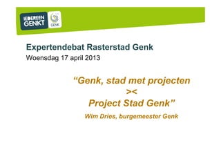 Expertendebat Rasterstad Genk
Woensdag 17 april 2013
“Genk, stad met projecten
><
Project Stad Genk”
Wim Dries, burgemeester Genk
 