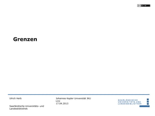 Grenzen




Ulrich Herb                       Johannes Kepler Universität JKU
                                  Linz
                                  17.04.2013
Saarländische Universitäts- und
Landesbibliothek
 