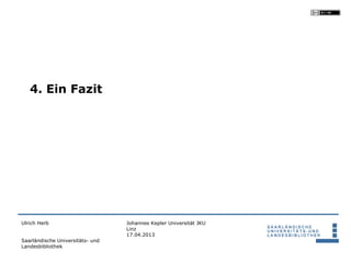 4. Ein Fazit




Ulrich Herb                       Johannes Kepler Universität JKU
                                  Linz
                                  17.04.2013
Saarländische Universitäts- und
Landesbibliothek
 