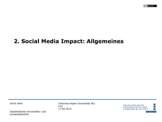 2. Social Media Impact: Allgemeines




Ulrich Herb                       Johannes Kepler Universität JKU
                ...