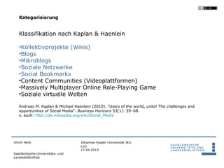 Kategorisierung


   Klassifikation nach Kaplan & Haenlein

   •Kollektivprojekte (Wikis)
   •Blogs
   •Mikroblogs
   •Soz...