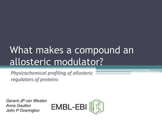 What makes a compound an
allosteric modulator?
Physicochemical profiling of allosteric
regulators of proteins
Gerard JP van Westen
Anna Gaulton
John P Overington
 