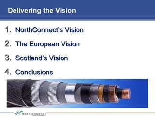 Delivering the Vision
1.1. NorthConnect’s VisionNorthConnect’s Vision
2.2. The European VisionThe European Vision
3.3. Scotland’s VisionScotland’s Vision
4.4. ConclusionsConclusions
 