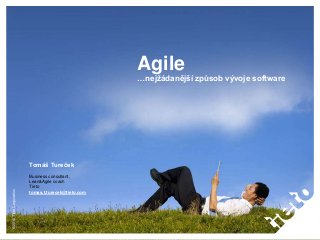 ©2010TietoCorporation
Agile
…nejžádanější způsob vývoje software
Tomáš Tureček
Business consultant,
Lean&Agile coach
Tieto
tomas.t.turecek@tieto.com
 