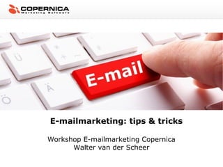 E-mailmarketing: tips & tricks
Workshop E-mailmarketing Copernica
Walter van der Scheer
 