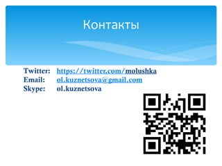 Twitter: https://twitter.com/molushka
Email: ol.kuznetsova@gmail.com
Skype: ol.kuznetsova
Контакты
 