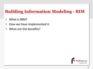 Building Information Modeling - BIM
• What is BIM?
• How we have implemented it.
• What are the benefits?
3
 
