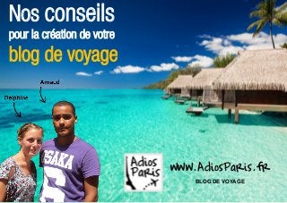 Nos conseils
pour la création de votre
blog de voyage




                            www.AdiosParis.fr
                                BLOG DE VOYAGE

                                   www.AdiosParis.fr
 