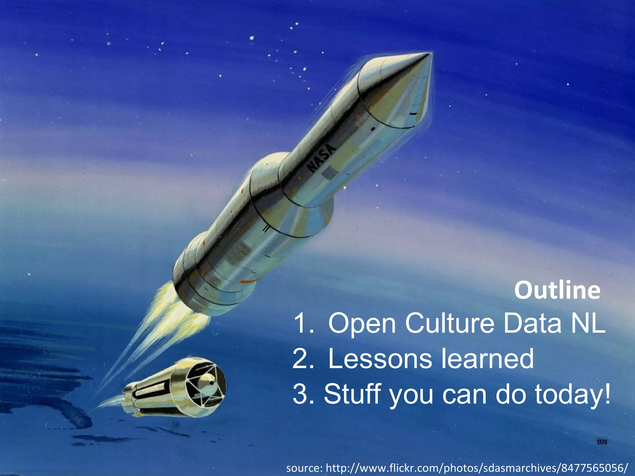 1. Open Culture Data NL
2. Lessons learned
3. Stuff you can do today!
source: http://www.flickr.com/photos/sdasmarchives/8477565056/
Outline
 