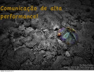 Comunicação de alta
performance!
Por Pedro Prochno
Rotaract Club de São Paulo Aliança Lapa
Relações Públicas | Conrerp2: 3920
sábado, 20 de abril de 13
 