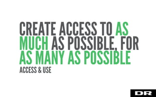 ACCESS & USE
CREATE ACCESS TO AS
MUCH AS POSSIBLE, FOR
AS MANY AS POSSIBLE
 