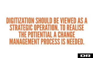 DIGITIZATION SHOULD BE VIEWED AS A
STRATEGIC OPERATION. TO REALISE
THE POTIENTIAL A CHANGE
MANAGEMENT PROCESS IS NEEDED.
 