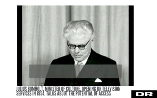 JULIUS BOMHOLT, MINISTER OF CULTURE, OPENING DR TELEVISION
SERVICES IN 1954. TALKS ABOUT THE POTENTIAL OF ACCESS
 