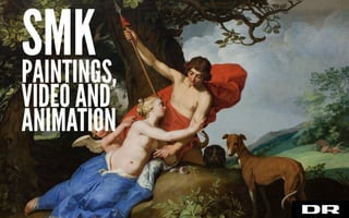 PAINTINGS,
VIDEO AND
ANIMATION
SMK
 
