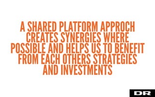 A SHARED PLATFORM APPROCH
CREATES SYNERGIES WHERE
POSSIBLE AND HELPS US TO BENEFIT
FROM EACH OTHERS STRATEGIES
AND INVESTMENTS
 