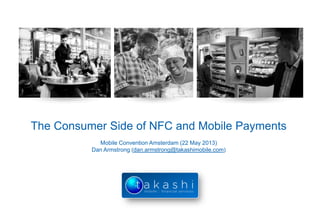 The Consumer Side of NFC and Mobile Payments
Mobile Convention Amsterdam (22 May 2013)
Dan Armstrong (dan.armstrong@takashimobile.com)
 