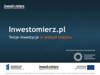 Inwestomierz.pl
Twoje inwestycje w jednym miejscu

Serwisowi inwestomierz.pl patronuje

Projekt dofinansowany z Europejskiego Funduszu Rozwoju Regionalnego w ramach Programu Operacyjnego Innowacyjna Gospodarka

 