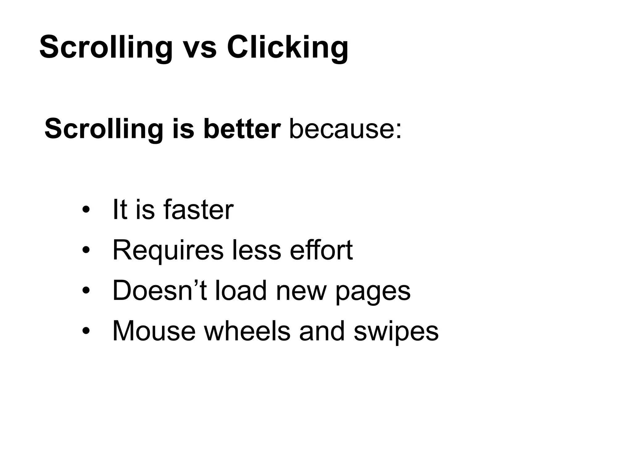 Scrolling is better because:
• It is faster
• Requires less effort
• Doesn’t load new pages
• Mouse wheels and swipes
Scrolling vs Clicking
 