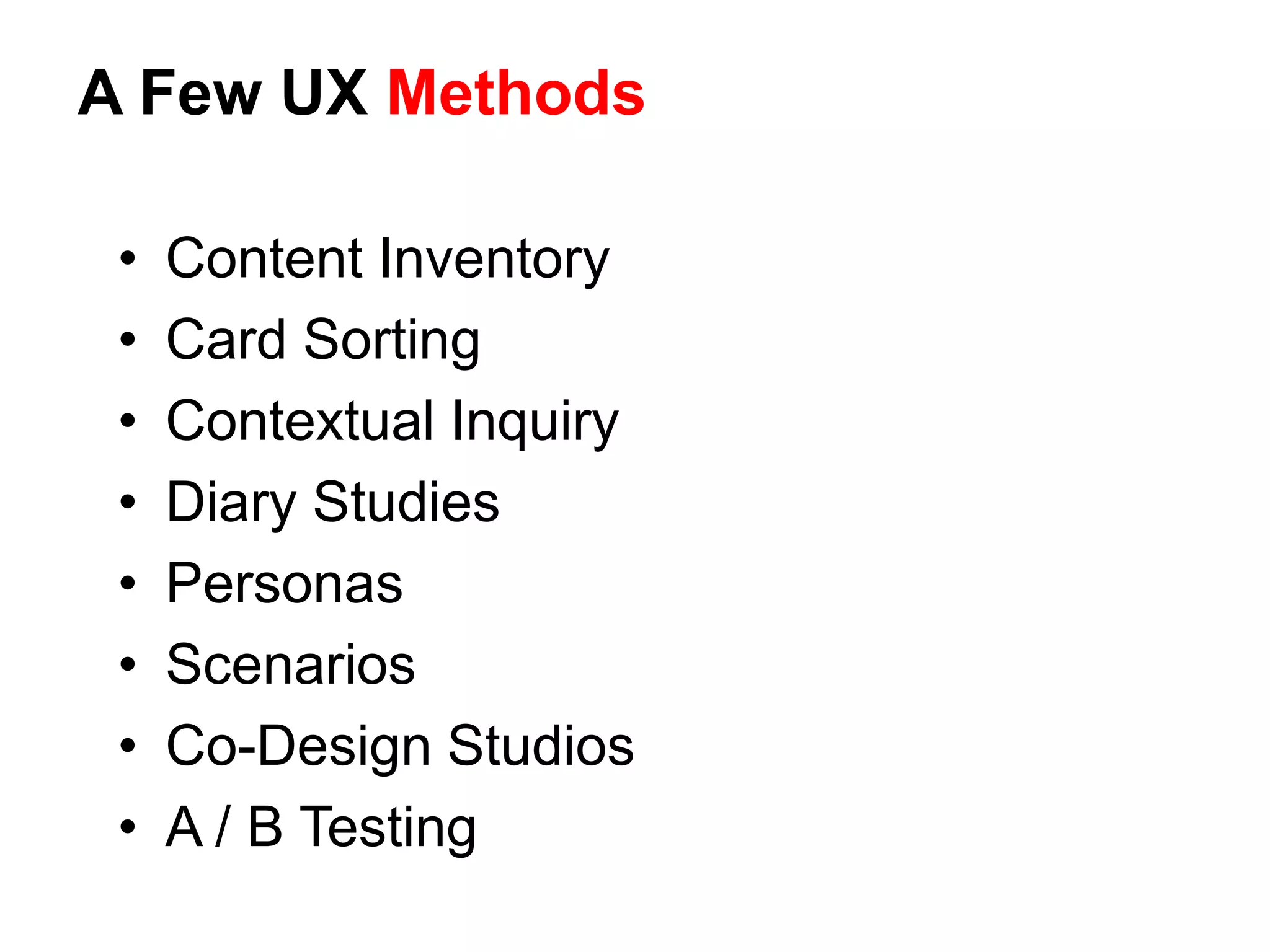 A Few UX Methods
• Content Inventory
• Card Sorting
• Contextual Inquiry
• Diary Studies
• Personas
• Scenarios
• Co-Design Studios
• A / B Testing
 
