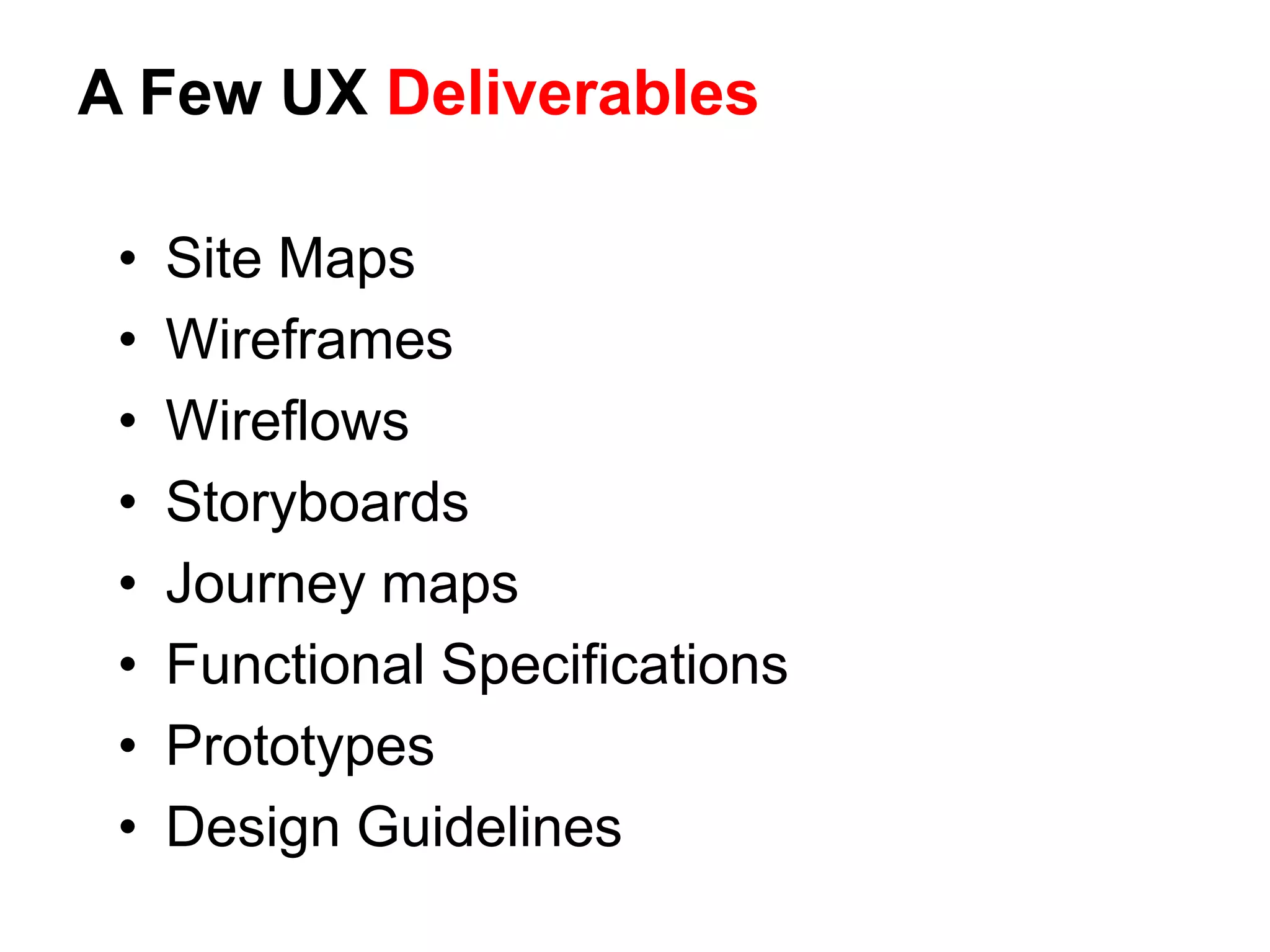 A Few UX Deliverables
• Site Maps
• Wireframes
• Wireflows
• Storyboards
• Journey maps
• Functional Specifications
• Prototypes
• Design Guidelines
 