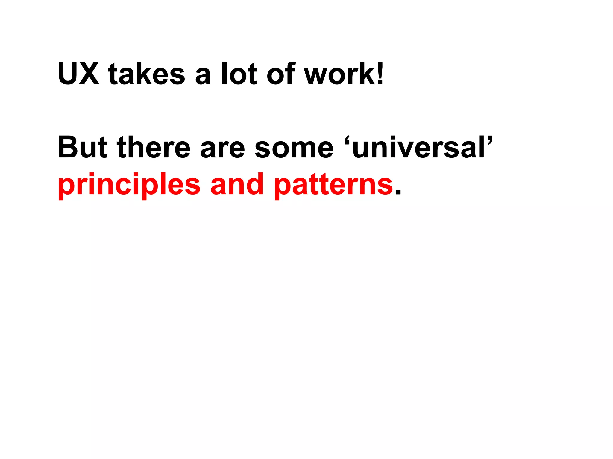 UX takes a lot of work!
But there are some ‘universal’
principles and patterns.
 