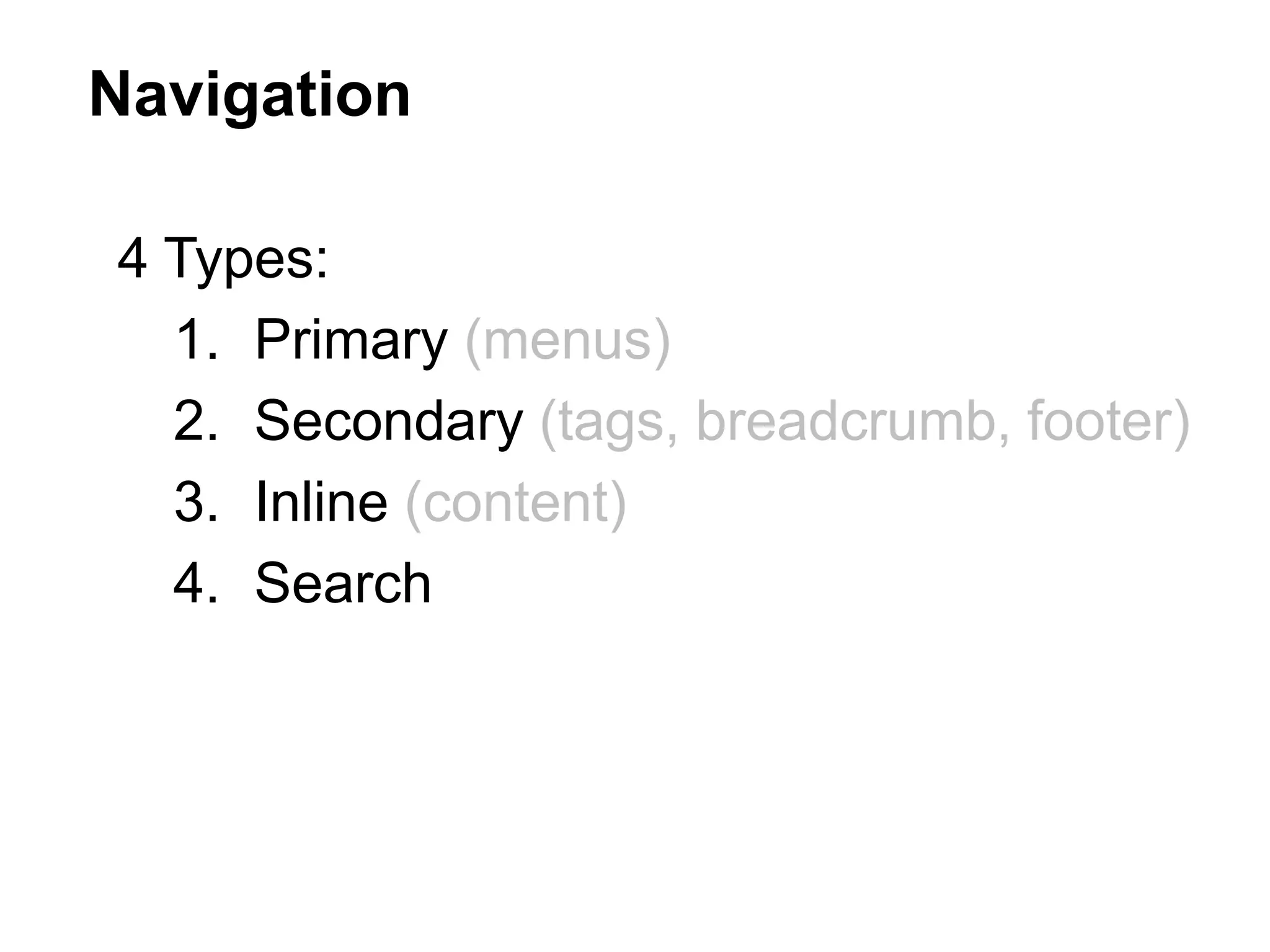 Navigation
4 Types:
1. Primary (menus)
2. Secondary (tags, breadcrumb, footer)
3. Inline (content)
4. Search
 