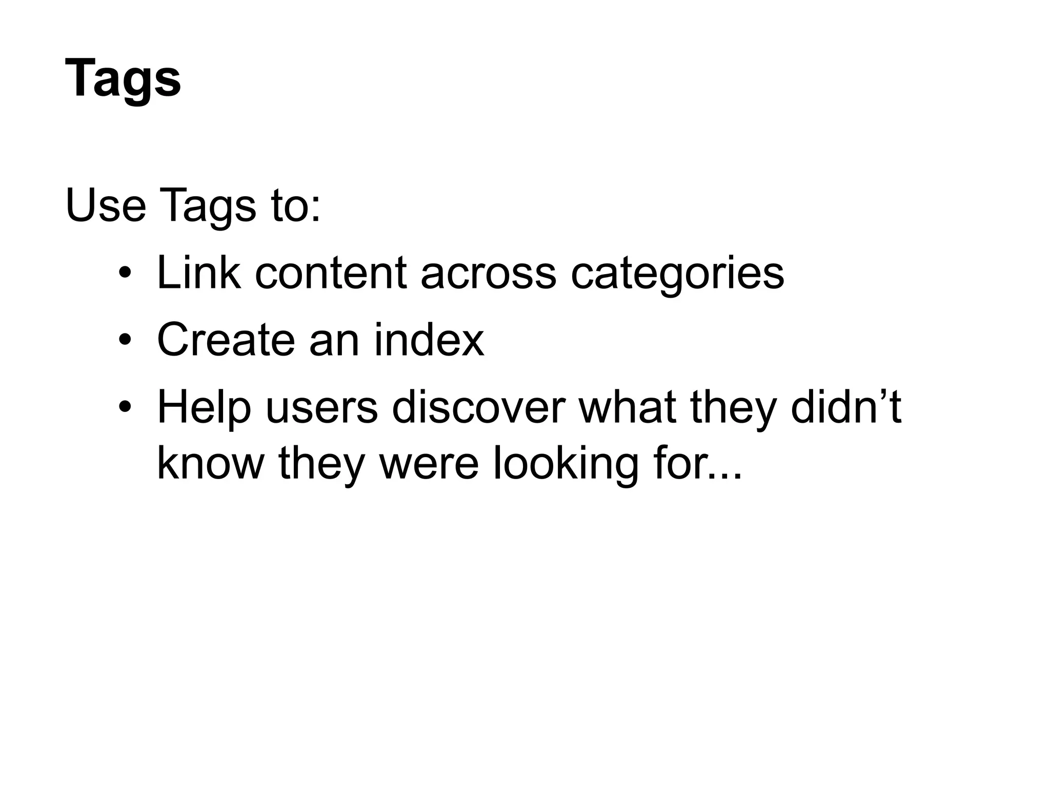 Tags
Use Tags to:
• Link content across categories
• Create an index
• Help users discover what they didn’t
know they were looking for...
 