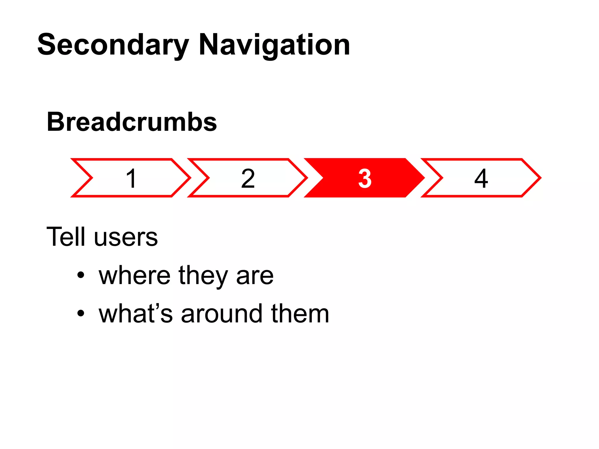 Secondary Navigation
Breadcrumbs
Tell users
• where they are
• what’s around them
1 2 3 4
 