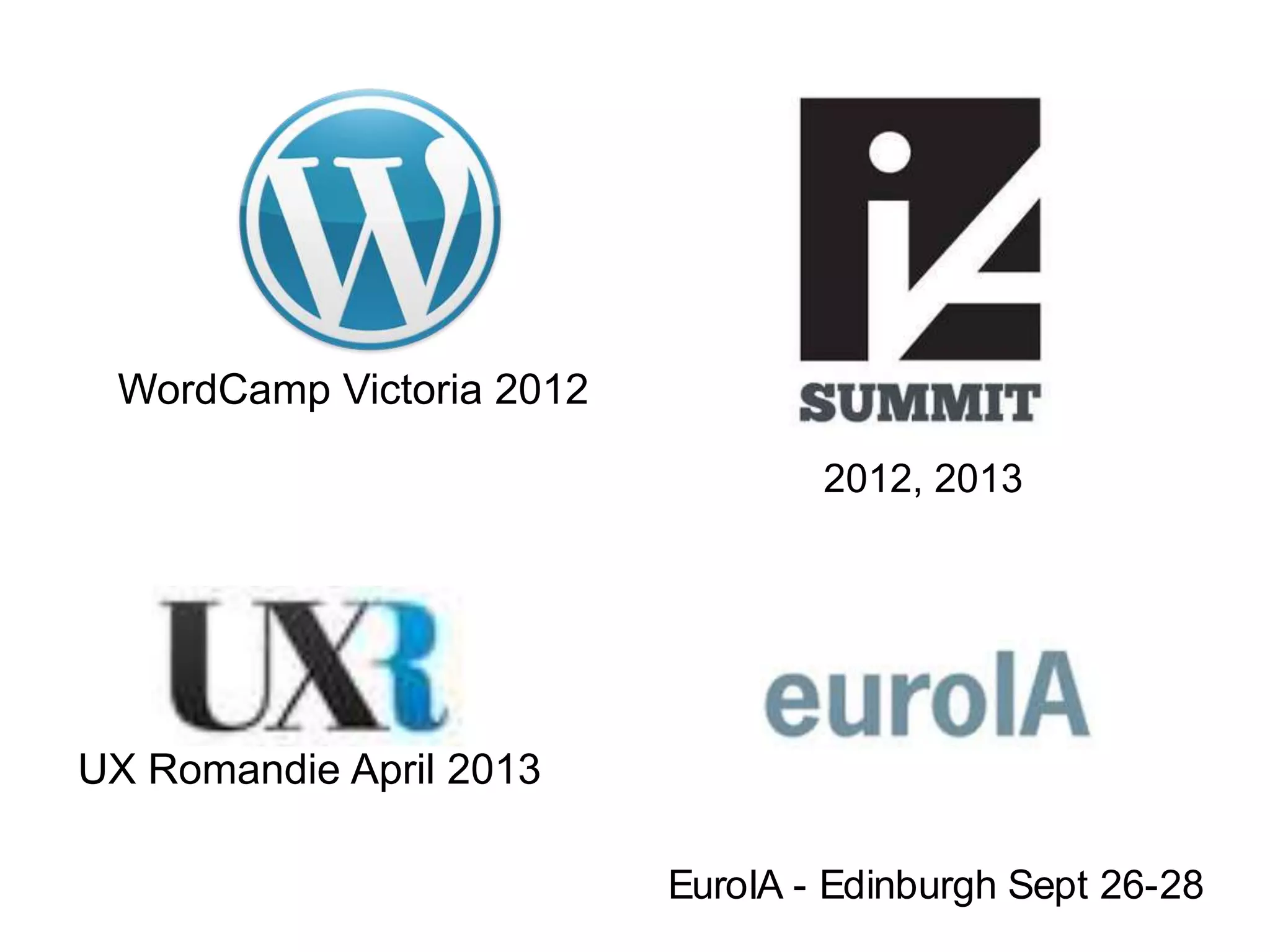 2012, 2013
EuroIA - Edinburgh Sept 26-28
WordCamp Victoria 2012
UX Romandie April 2013
 
