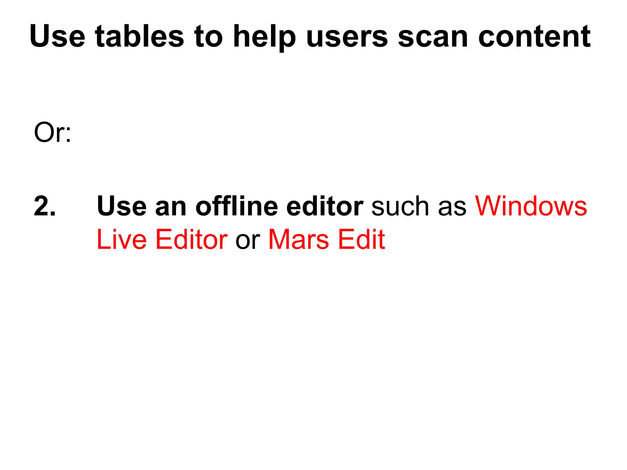 Or:
2. Use an offline editor such as Windows
Live Editor or Mars Edit
Use tables to help users scan content
 