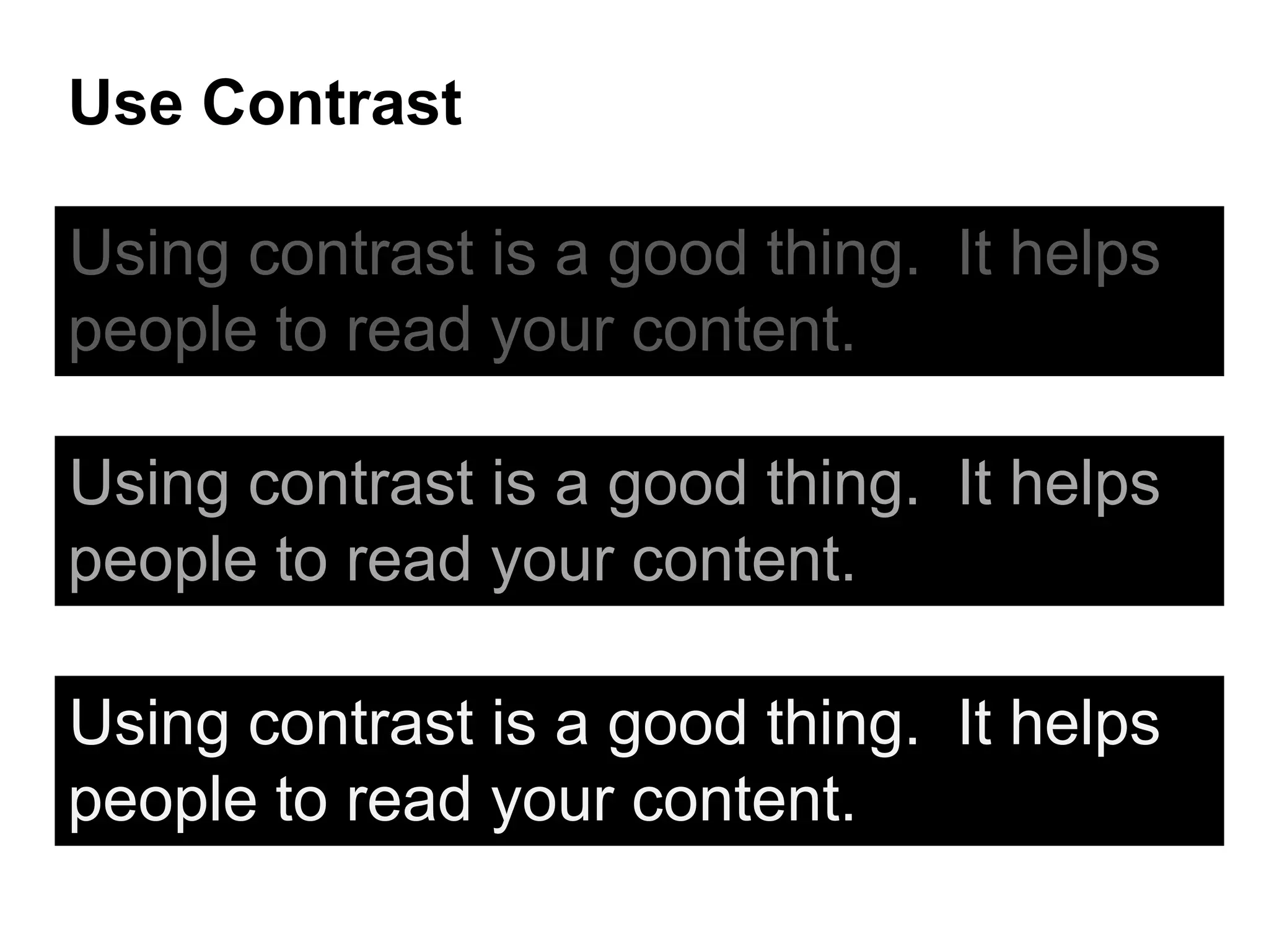 Use Contrast
Using contrast is a good thing. It helps
people to read your content.
Using contrast is a good thing. It helps
people to read your content.
Using contrast is a good thing. It helps
people to read your content.
 
