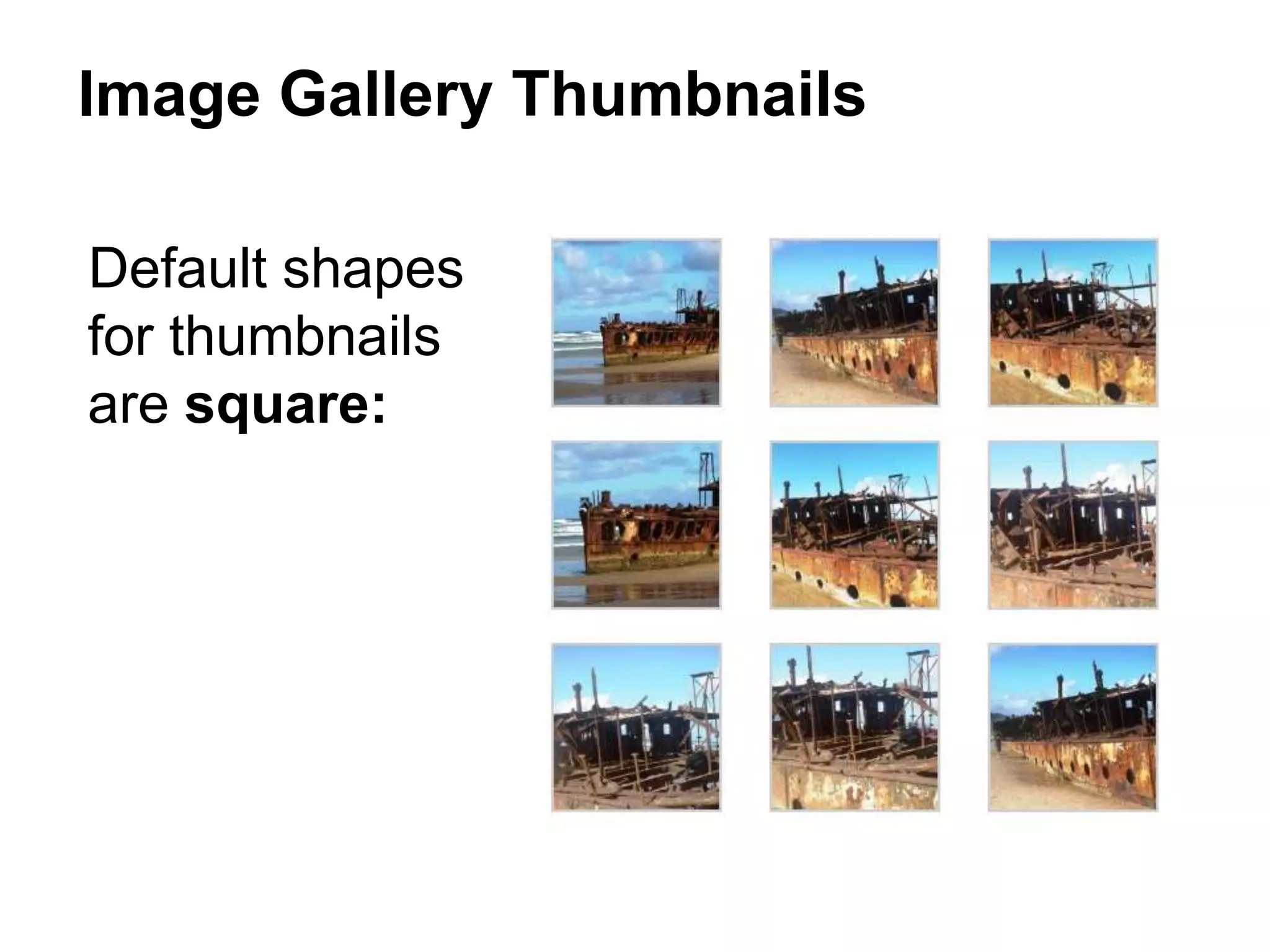 Default shapes
for thumbnails
are square:
Image Gallery Thumbnails
 