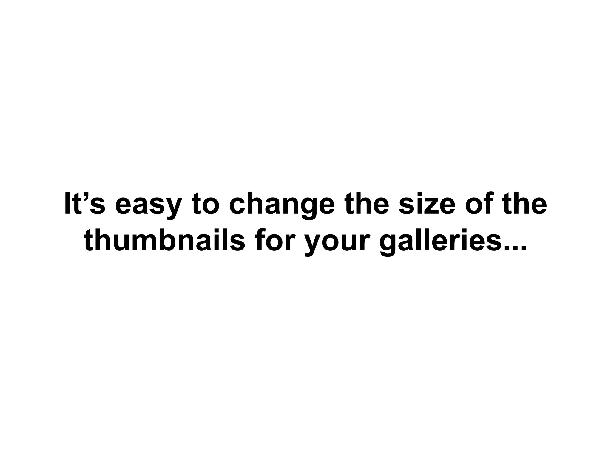 It’s easy to change the size of the
thumbnails for your galleries...
 