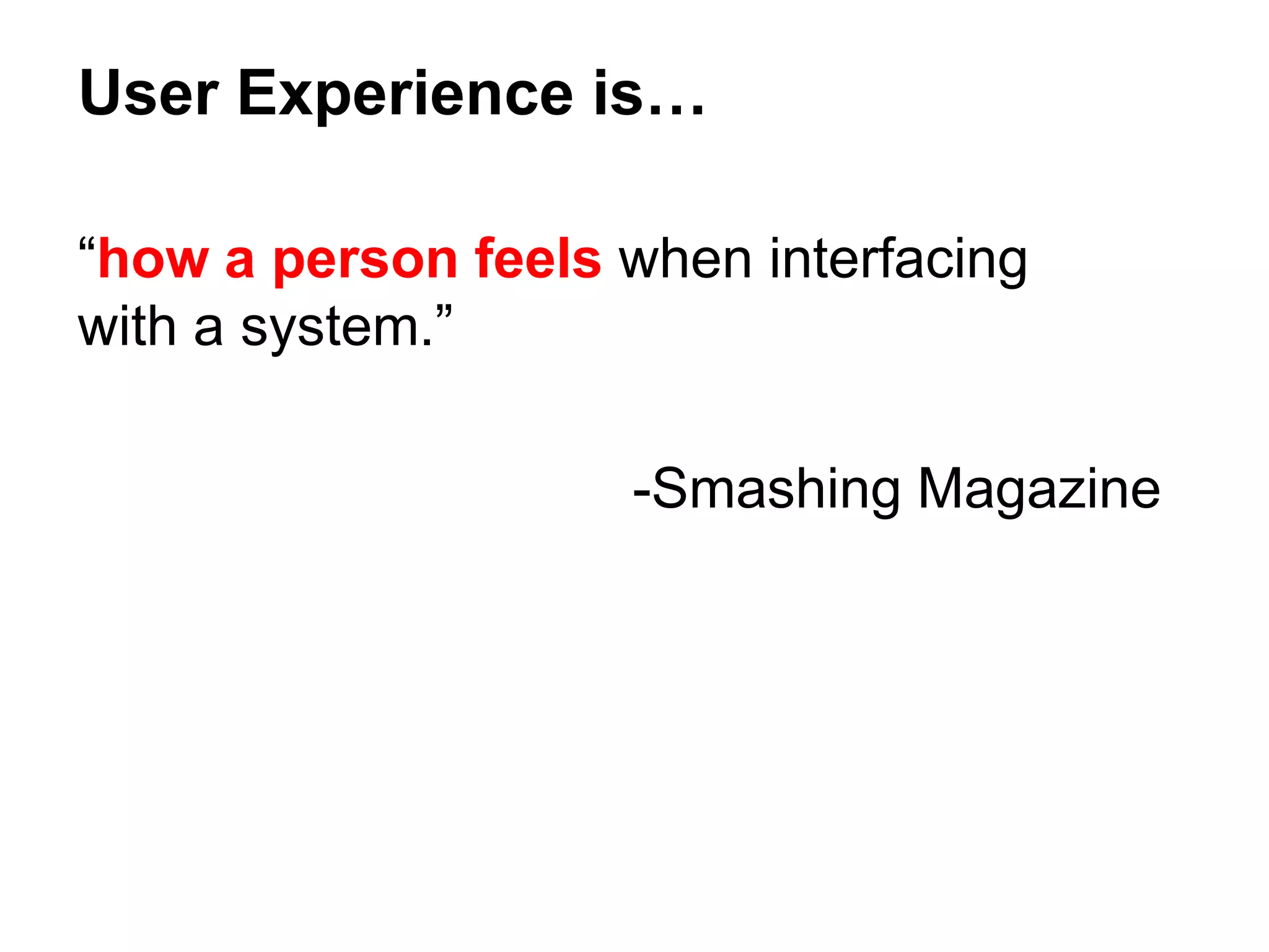“how a person feels when interfacing
with a system.”
-Smashing Magazine
User Experience is…
 