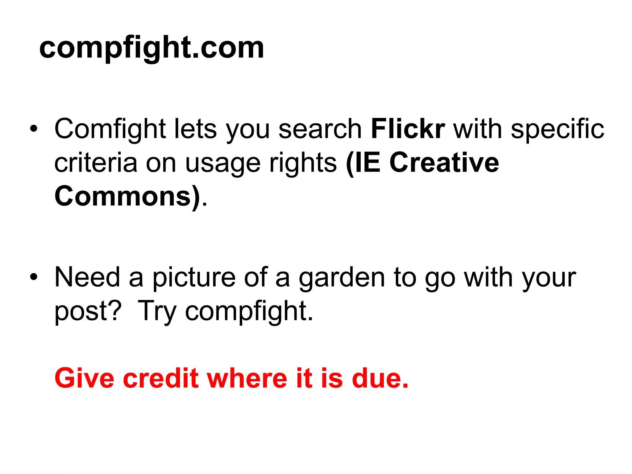 • Comfight lets you search Flickr with specific
criteria on usage rights (IE Creative
Commons).
• Need a picture of a garden to go with your
post? Try compfight.
Give credit where it is due.
compfight.com
 