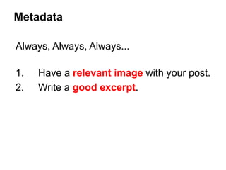Always, Always, Always...
1. Have a relevant image with your post.
2. Write a good excerpt.
Metadata
 