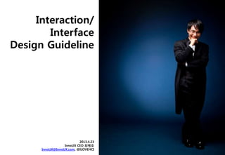 Interaction/
Interface
Design Guideline
2013.4.23
InnoUX CEO 최병호
InnoUX@InnoUX.com, @ILOVEHCI
 