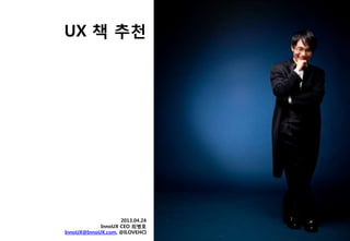 UX 책 추천
2013.04.24
InnoUX CEO 최병호
InnoUX@InnoUX.com, @ILOVEHCI
 
