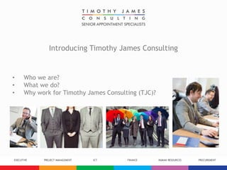 Introducing Timothy James Consulting
• Who we are?
• What we do?
• Why work for Timothy James Consulting (TJC)?
 
