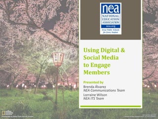 Using Digital &
Social Media
to Engage
Members
Presented by
Brenda Álvarez
NEA Communications Team
Lorraine Wilson
NEA ITS Team
 