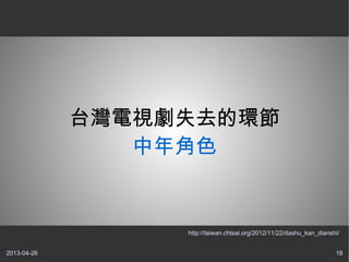 2013-04-26 18
台灣電視劇失去的環節
中年角色
http://taiwan.chtsai.org/2012/11/22/dashu_kan_dianshi/
 