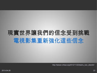 2013-04-26 23
現實世界讓我們的信念受到挑戰
電視影集重新強化這些信念
http://taiwan.chtsai.org/2012/11/22/dashu_kan_dianshi/
 