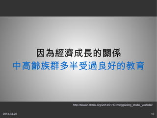 2013-04-26 10
因為經濟成長的關係
中高齡族群多半受過良好的教育
http://taiwan.chtsai.org/2013/01/17/zonggaoling_shidai_yushidai/
 