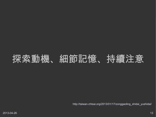 2013-04-26 13
探索動機、細節記憶、持續注意
http://taiwan.chtsai.org/2013/01/17/zonggaoling_shidai_yushidai/
 