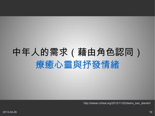 2013-04-26 19
中年人的需求（藉由角色認同）
療癒心靈與抒發情緒
http://taiwan.chtsai.org/2012/11/22/dashu_kan_dianshi/
 