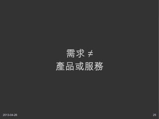 2013-04-26 25
需求 ≠
產品或服務
 